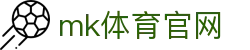 MK体育在线 - MK SPORTS 官方体育首页